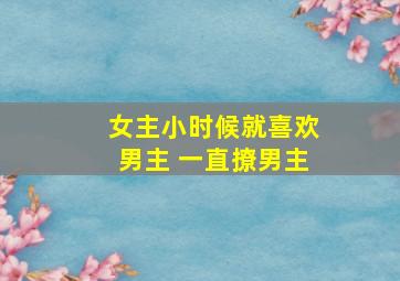 女主小时候就喜欢男主 一直撩男主